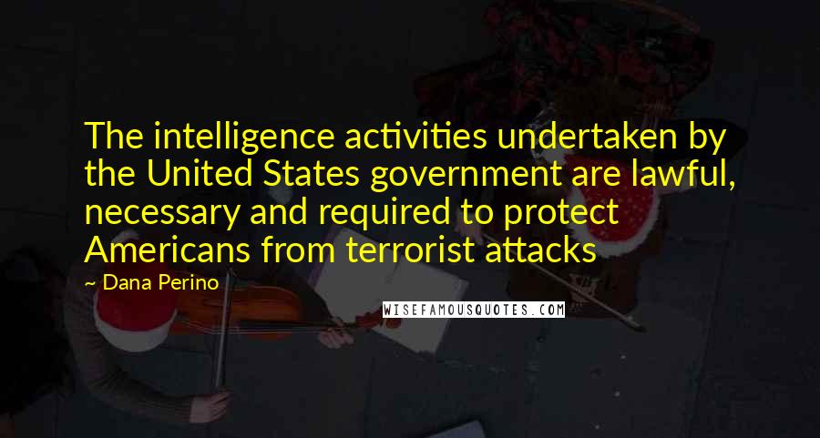 Dana Perino Quotes: The intelligence activities undertaken by the United States government are lawful, necessary and required to protect Americans from terrorist attacks