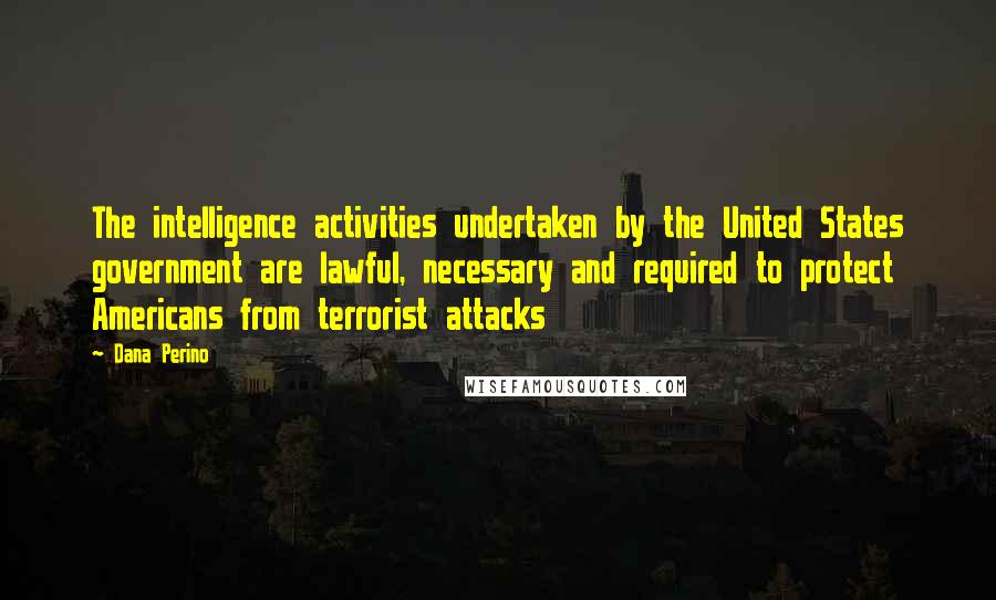 Dana Perino Quotes: The intelligence activities undertaken by the United States government are lawful, necessary and required to protect Americans from terrorist attacks