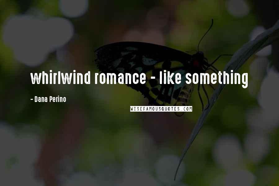 Dana Perino Quotes: whirlwind romance - like something