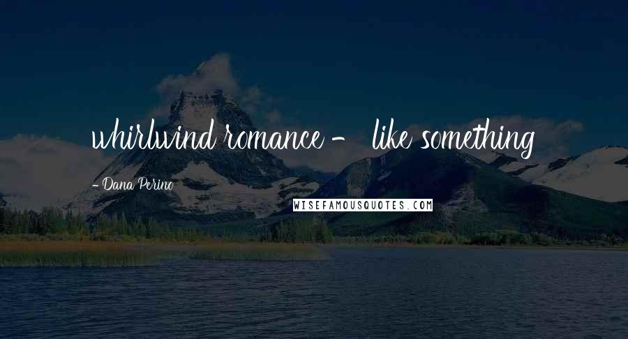 Dana Perino Quotes: whirlwind romance - like something