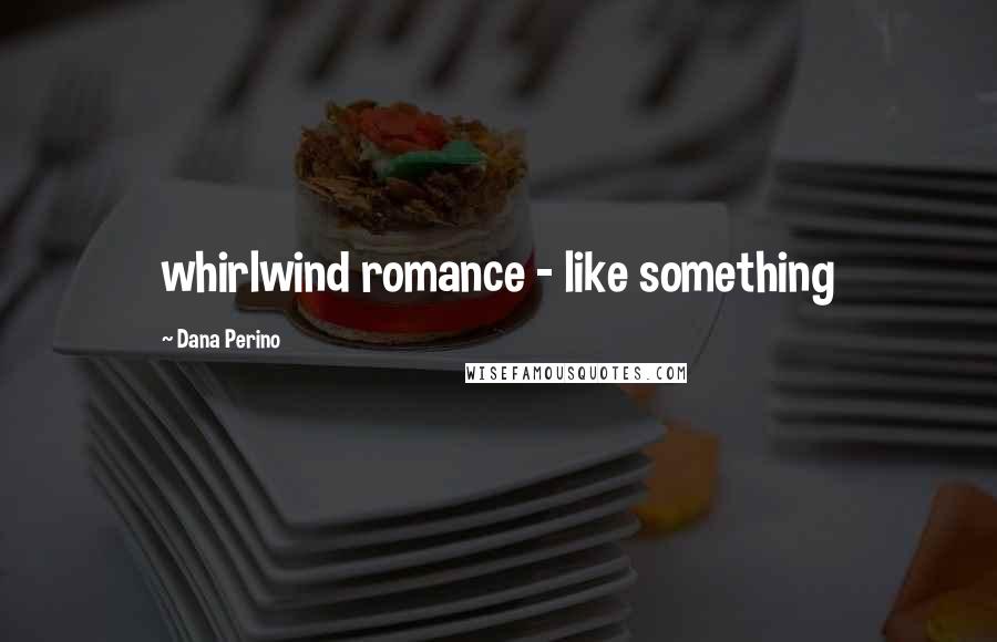 Dana Perino Quotes: whirlwind romance - like something