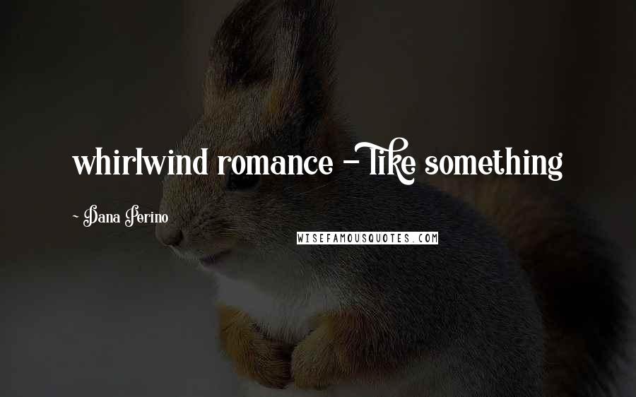 Dana Perino Quotes: whirlwind romance - like something