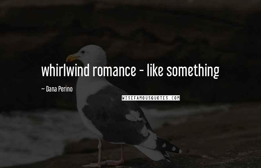 Dana Perino Quotes: whirlwind romance - like something