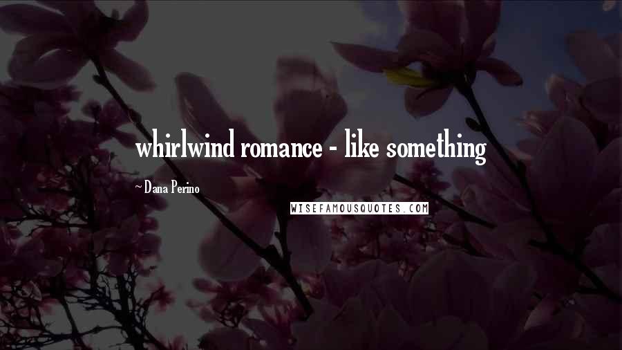 Dana Perino Quotes: whirlwind romance - like something