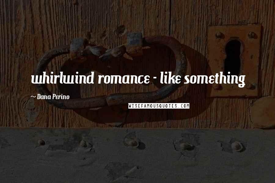 Dana Perino Quotes: whirlwind romance - like something