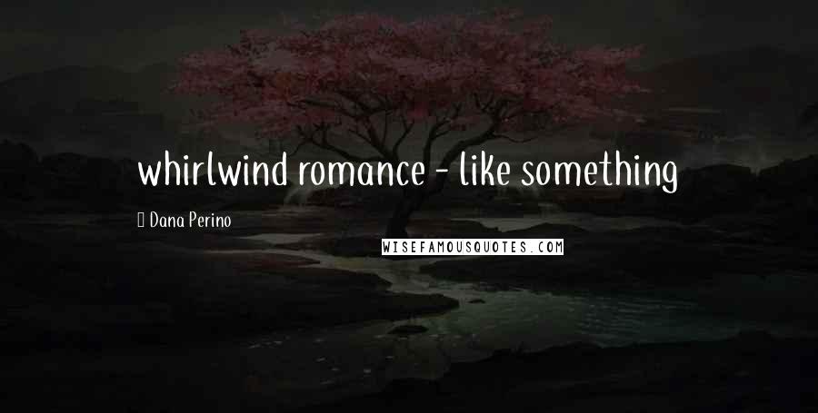 Dana Perino Quotes: whirlwind romance - like something