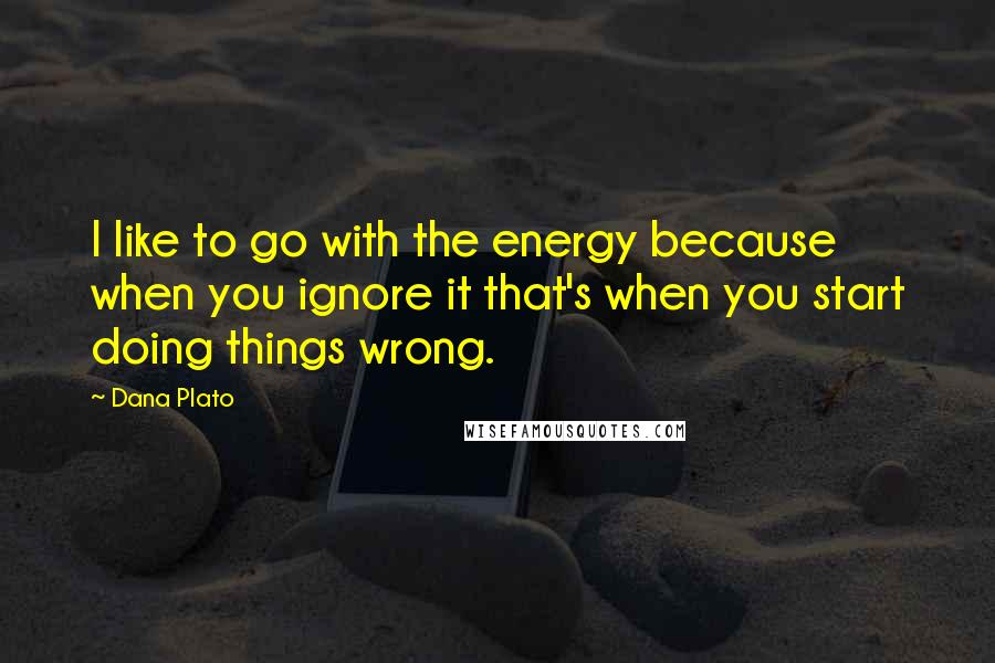 Dana Plato Quotes: I like to go with the energy because when you ignore it that's when you start doing things wrong.