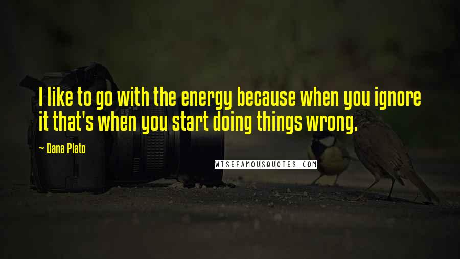 Dana Plato Quotes: I like to go with the energy because when you ignore it that's when you start doing things wrong.