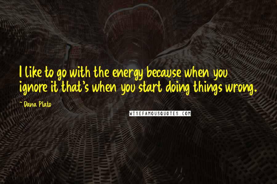 Dana Plato Quotes: I like to go with the energy because when you ignore it that's when you start doing things wrong.