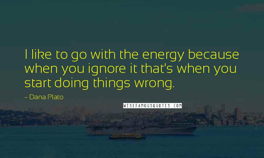 Dana Plato Quotes: I like to go with the energy because when you ignore it that's when you start doing things wrong.