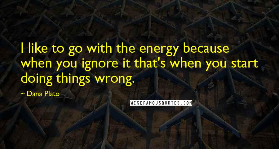 Dana Plato Quotes: I like to go with the energy because when you ignore it that's when you start doing things wrong.