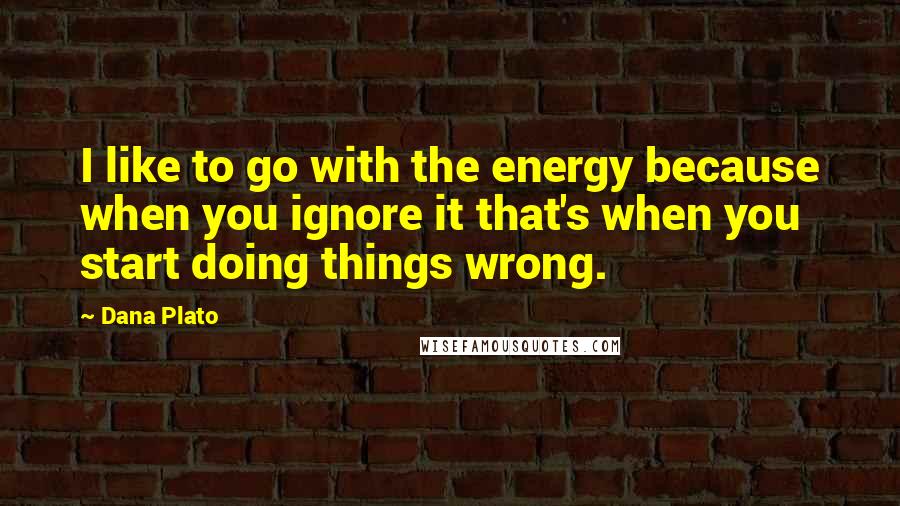 Dana Plato Quotes: I like to go with the energy because when you ignore it that's when you start doing things wrong.