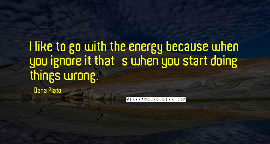 Dana Plato Quotes: I like to go with the energy because when you ignore it that's when you start doing things wrong.