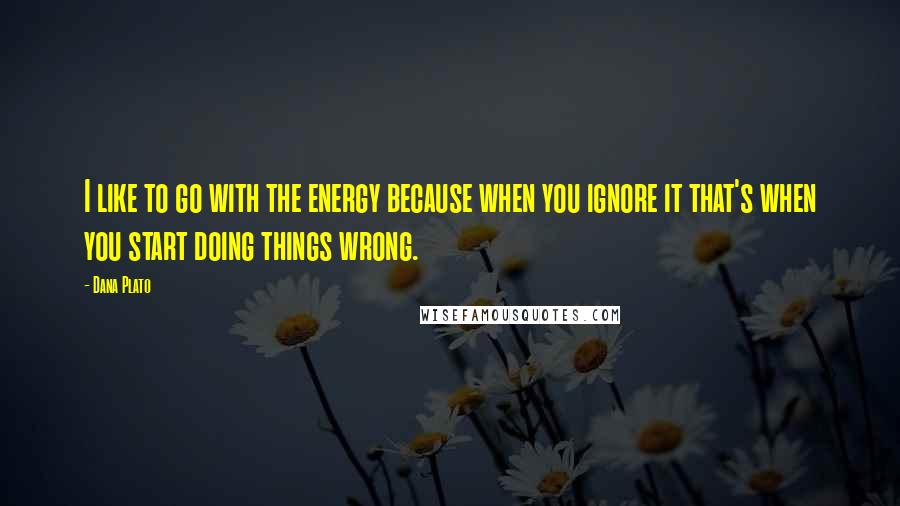 Dana Plato Quotes: I like to go with the energy because when you ignore it that's when you start doing things wrong.