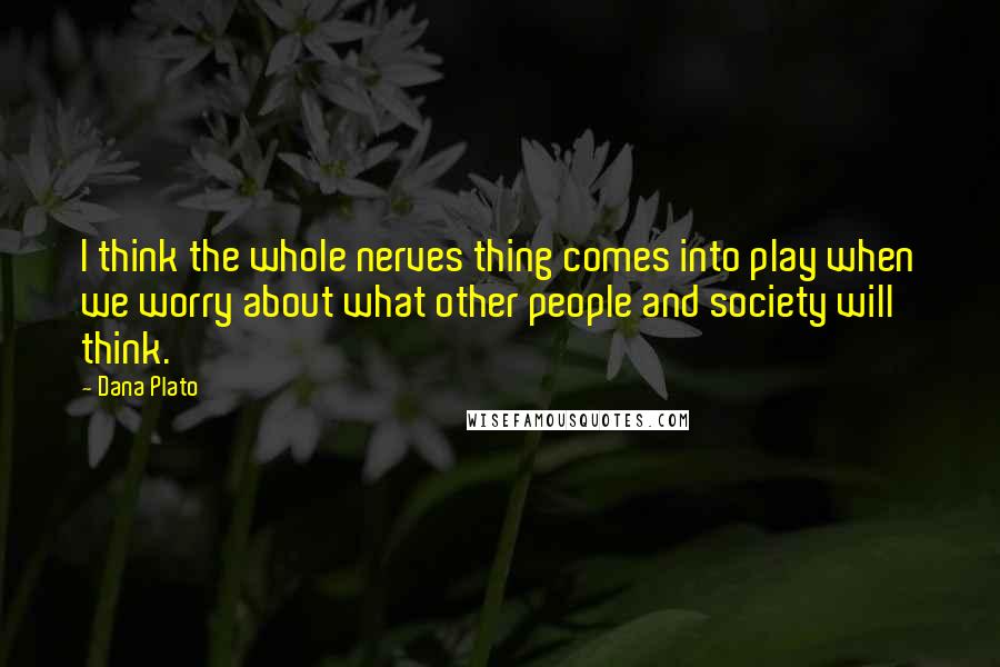 Dana Plato Quotes: I think the whole nerves thing comes into play when we worry about what other people and society will think.