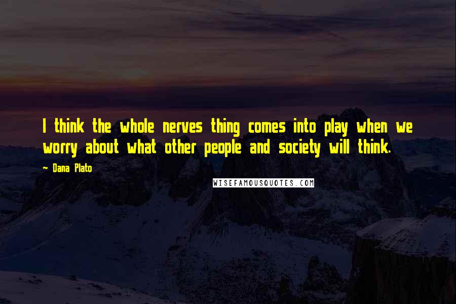 Dana Plato Quotes: I think the whole nerves thing comes into play when we worry about what other people and society will think.
