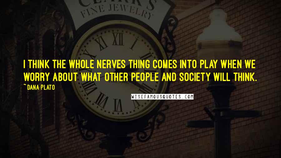 Dana Plato Quotes: I think the whole nerves thing comes into play when we worry about what other people and society will think.