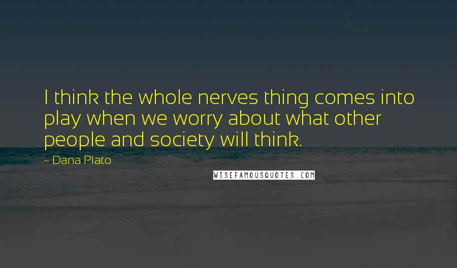 Dana Plato Quotes: I think the whole nerves thing comes into play when we worry about what other people and society will think.