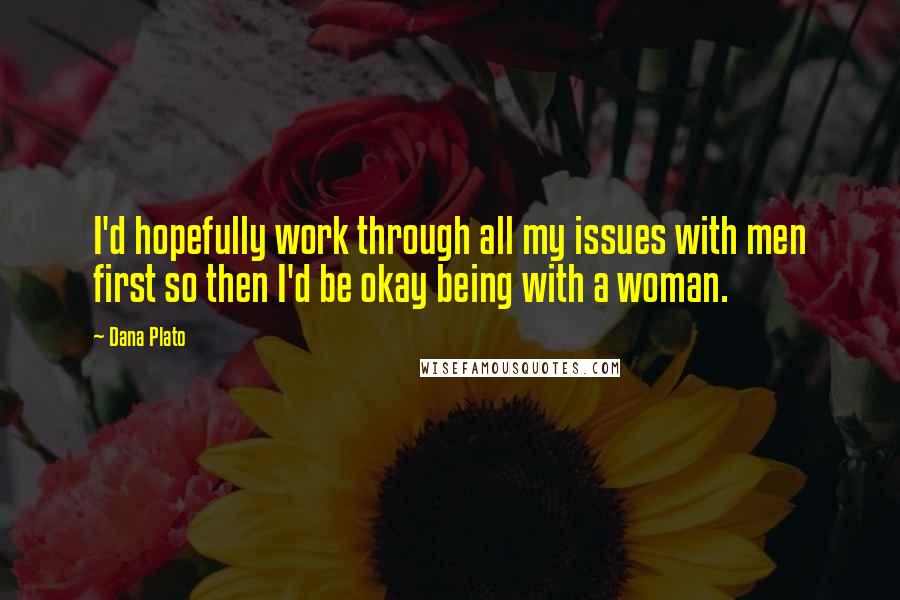 Dana Plato Quotes: I'd hopefully work through all my issues with men first so then I'd be okay being with a woman.