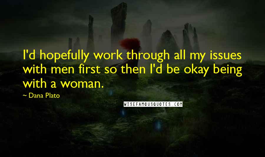 Dana Plato Quotes: I'd hopefully work through all my issues with men first so then I'd be okay being with a woman.