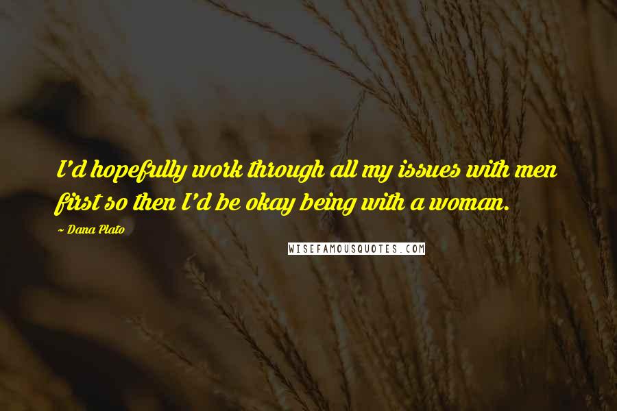 Dana Plato Quotes: I'd hopefully work through all my issues with men first so then I'd be okay being with a woman.