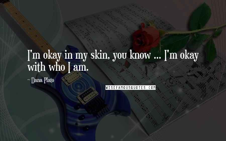 Dana Plato Quotes: I'm okay in my skin, you know ... I'm okay with who I am.
