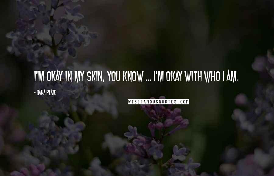 Dana Plato Quotes: I'm okay in my skin, you know ... I'm okay with who I am.