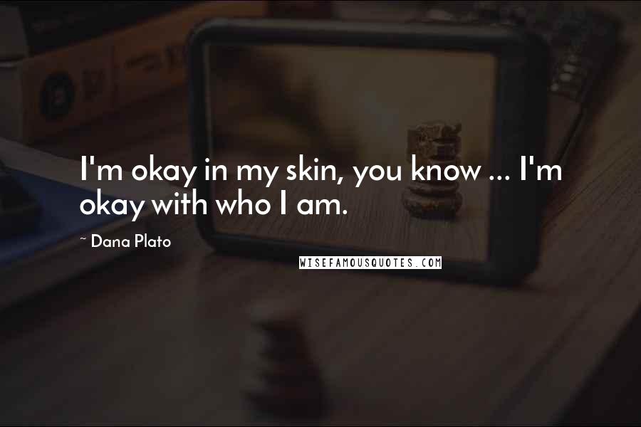 Dana Plato Quotes: I'm okay in my skin, you know ... I'm okay with who I am.