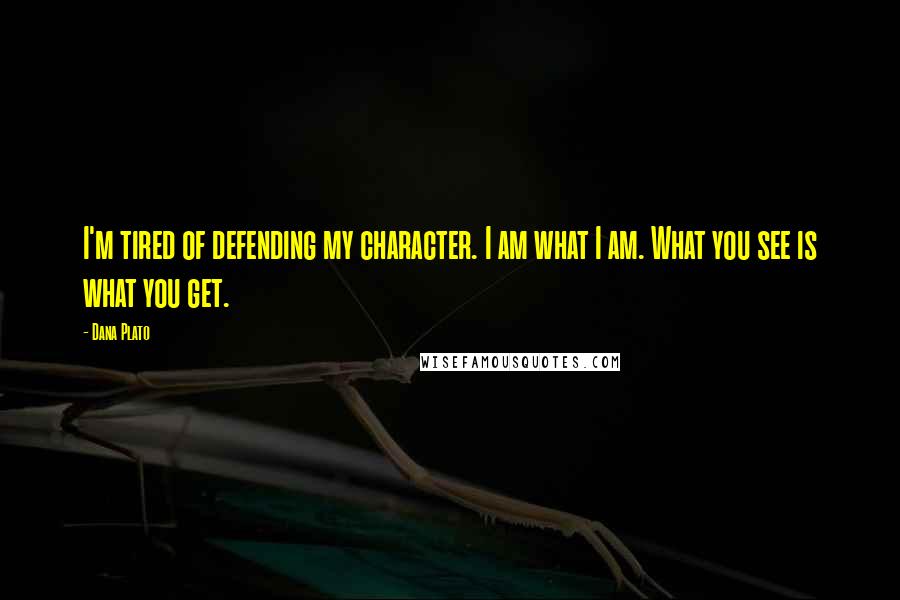 Dana Plato Quotes: I'm tired of defending my character. I am what I am. What you see is what you get.