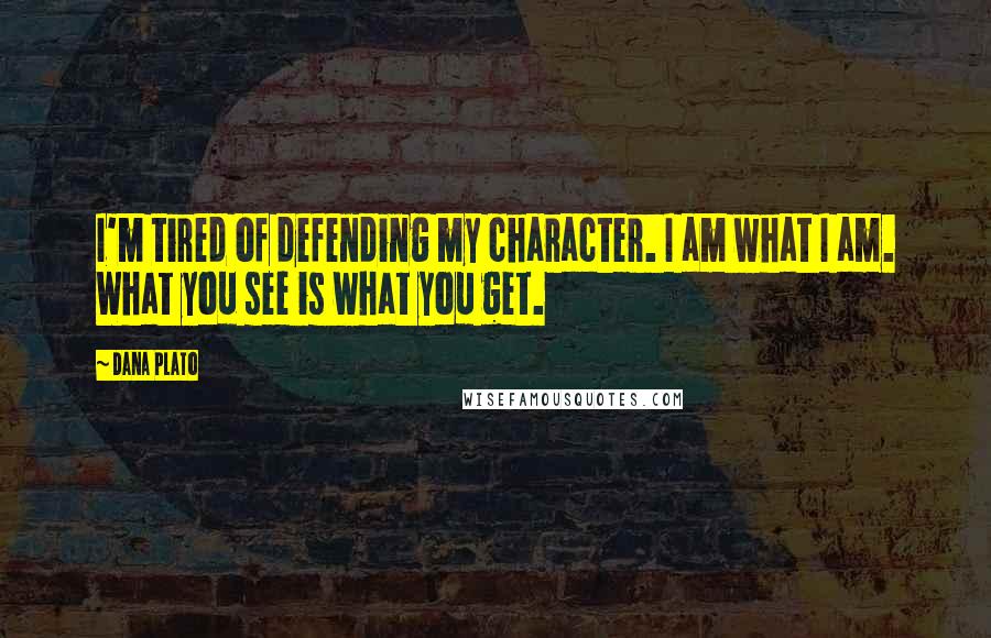 Dana Plato Quotes: I'm tired of defending my character. I am what I am. What you see is what you get.