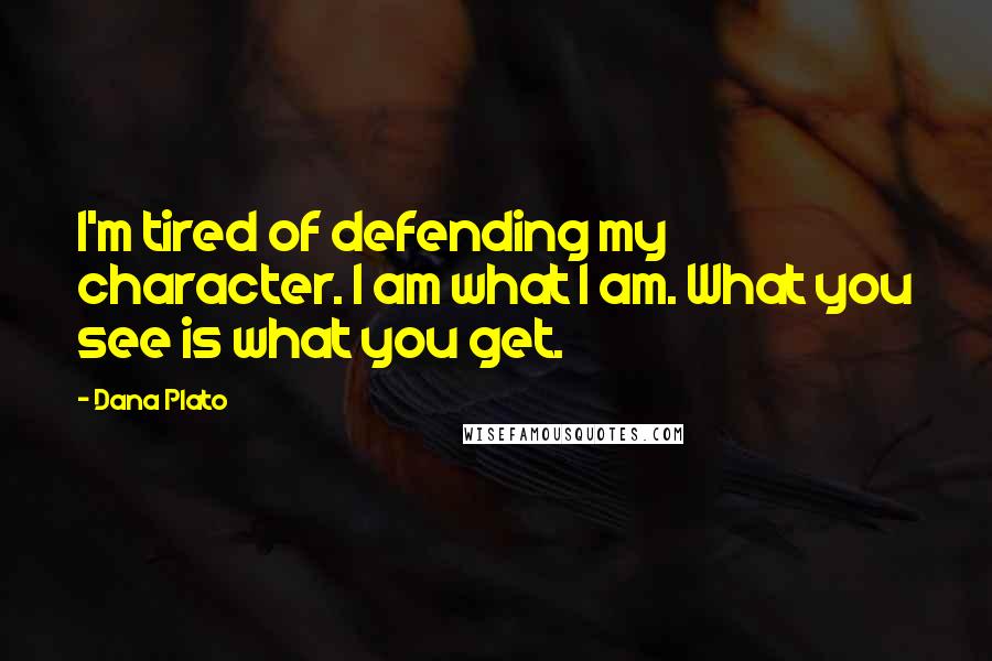 Dana Plato Quotes: I'm tired of defending my character. I am what I am. What you see is what you get.