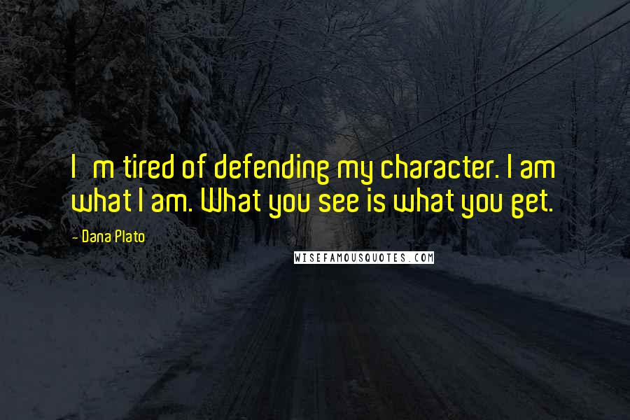 Dana Plato Quotes: I'm tired of defending my character. I am what I am. What you see is what you get.