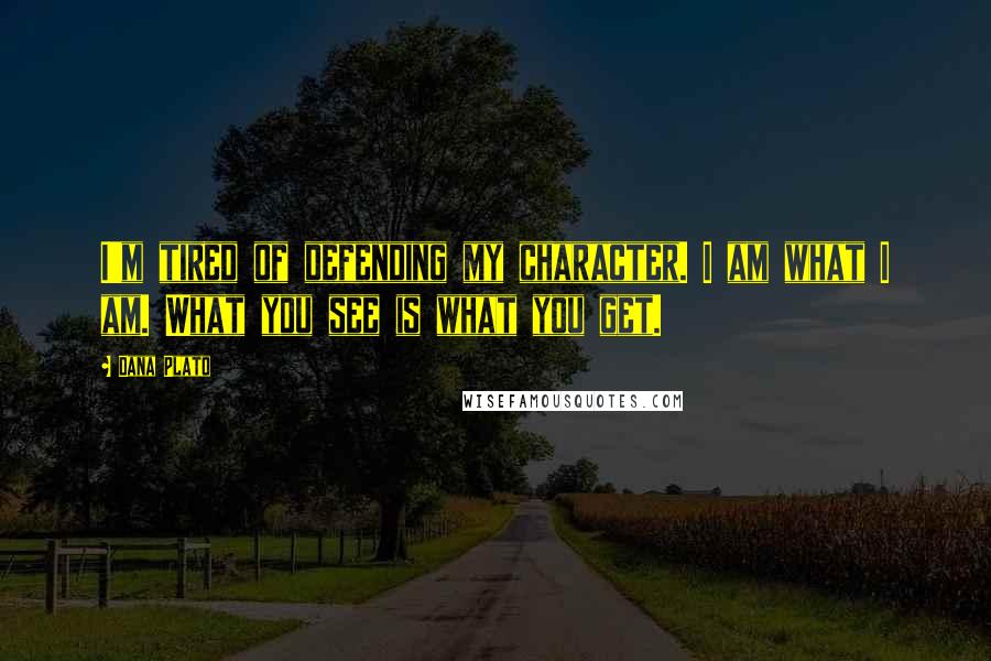 Dana Plato Quotes: I'm tired of defending my character. I am what I am. What you see is what you get.