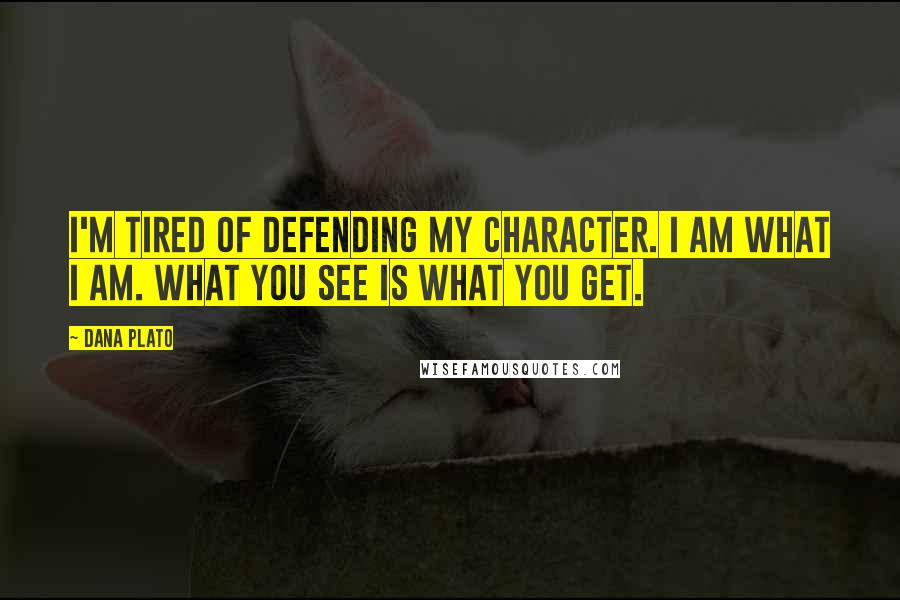 Dana Plato Quotes: I'm tired of defending my character. I am what I am. What you see is what you get.