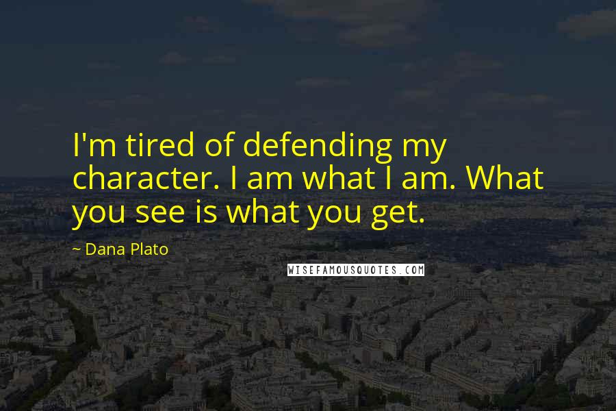 Dana Plato Quotes: I'm tired of defending my character. I am what I am. What you see is what you get.