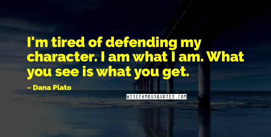 Dana Plato Quotes: I'm tired of defending my character. I am what I am. What you see is what you get.