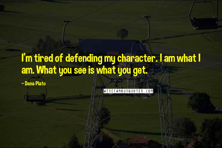 Dana Plato Quotes: I'm tired of defending my character. I am what I am. What you see is what you get.