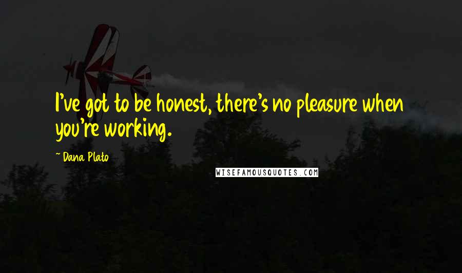 Dana Plato Quotes: I've got to be honest, there's no pleasure when you're working.