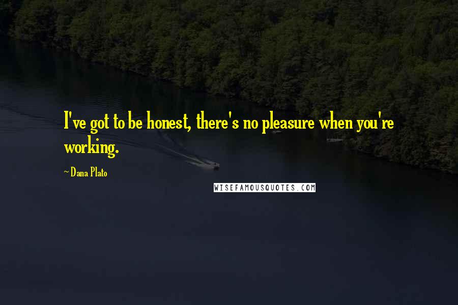 Dana Plato Quotes: I've got to be honest, there's no pleasure when you're working.