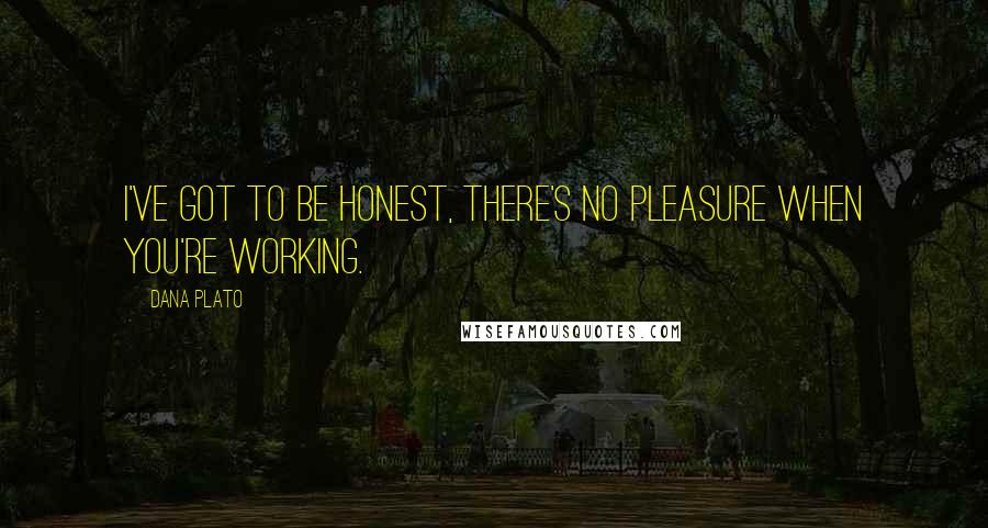 Dana Plato Quotes: I've got to be honest, there's no pleasure when you're working.