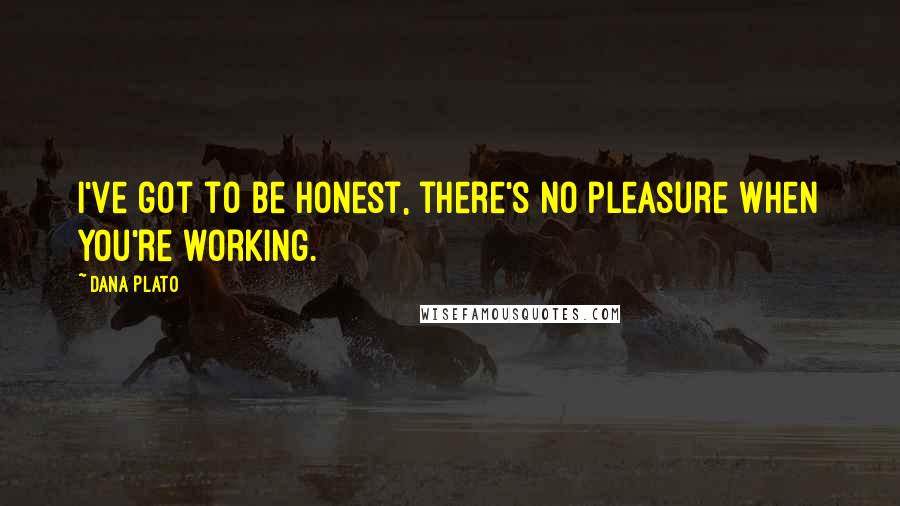 Dana Plato Quotes: I've got to be honest, there's no pleasure when you're working.