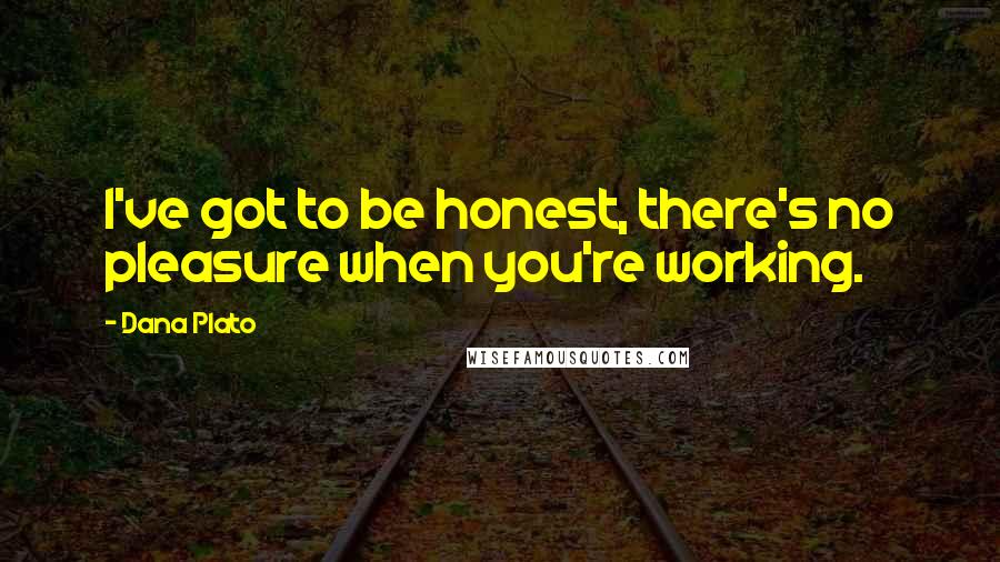 Dana Plato Quotes: I've got to be honest, there's no pleasure when you're working.