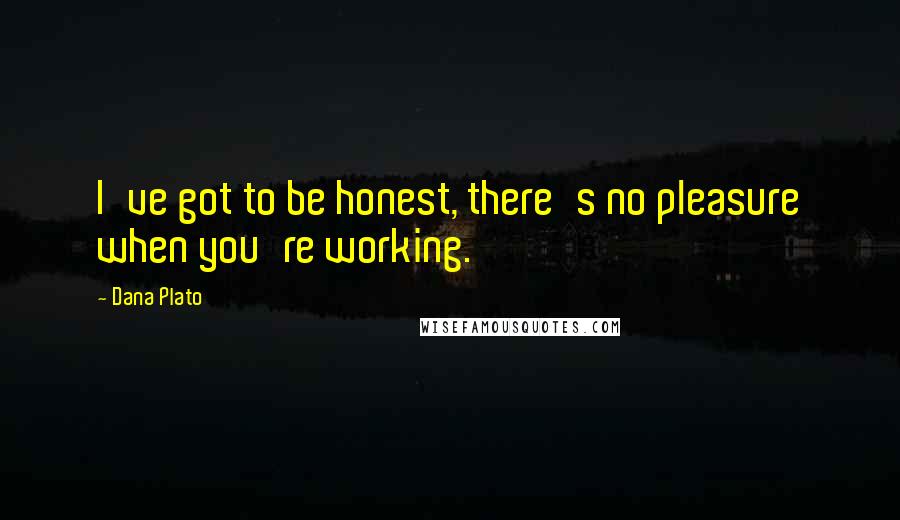 Dana Plato Quotes: I've got to be honest, there's no pleasure when you're working.