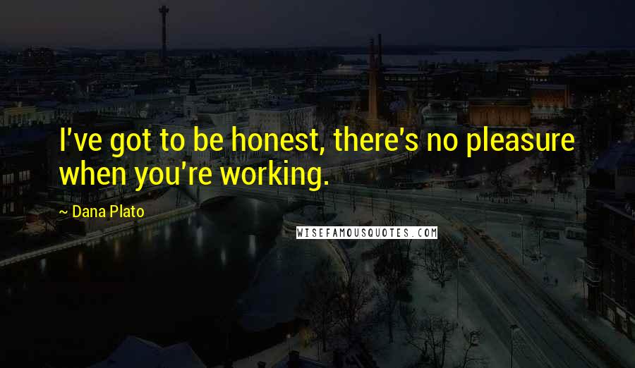 Dana Plato Quotes: I've got to be honest, there's no pleasure when you're working.