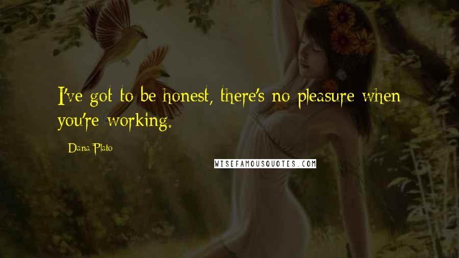 Dana Plato Quotes: I've got to be honest, there's no pleasure when you're working.