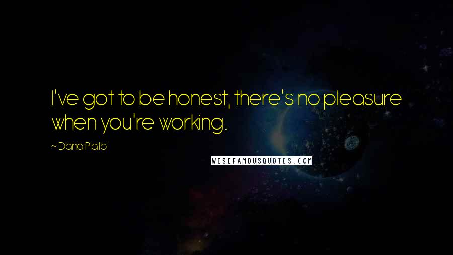 Dana Plato Quotes: I've got to be honest, there's no pleasure when you're working.