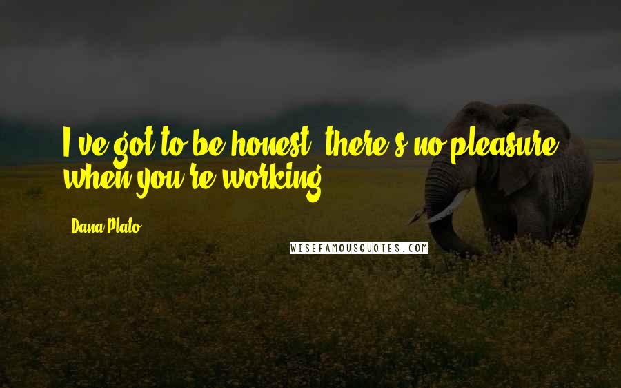 Dana Plato Quotes: I've got to be honest, there's no pleasure when you're working.