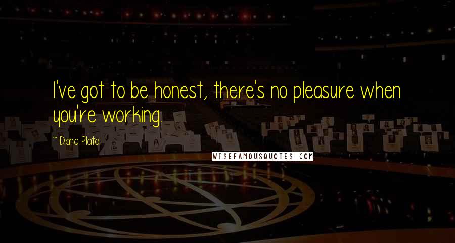 Dana Plato Quotes: I've got to be honest, there's no pleasure when you're working.