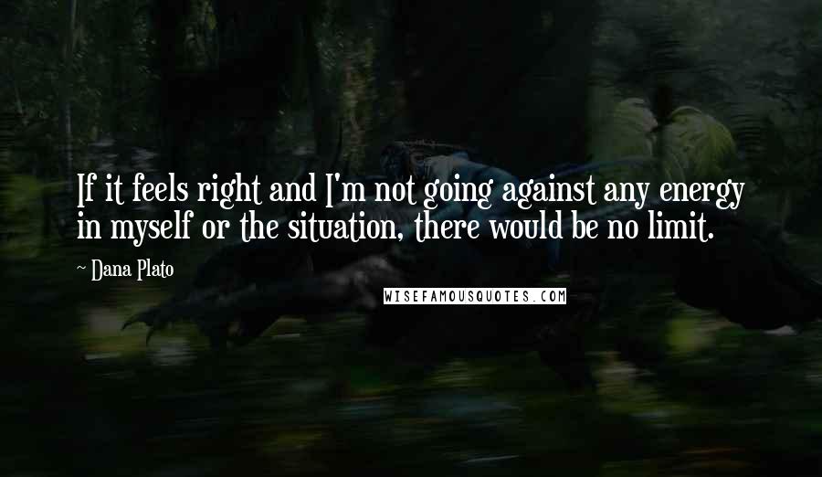 Dana Plato Quotes: If it feels right and I'm not going against any energy in myself or the situation, there would be no limit.