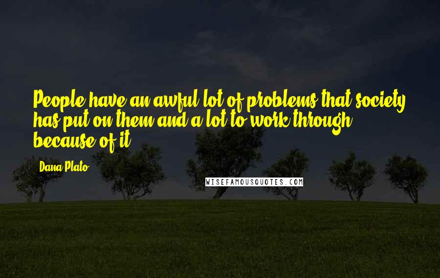 Dana Plato Quotes: People have an awful lot of problems that society has put on them and a lot to work through because of it.